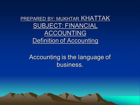 PREPARED BY: MUKHTAR KHATTAK SUBJECT: FINANCIAL ACCOUNTING Definition of Accounting Accounting is the language of business.