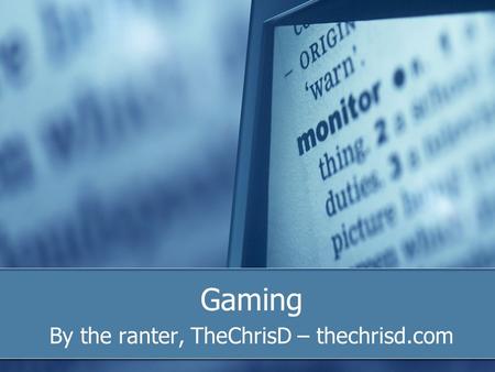 Gaming By the ranter, TheChrisD – thechrisd.com. What is gaming? The art of playing video games on one of many formats. In a way, the art of playing board.