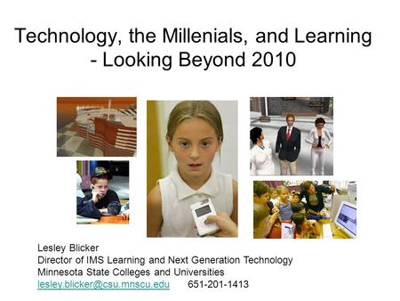 Technology, the Millenials, and Learning - Looking Beyond 2010 Lesley Blicker Director of IMS Learning and Next Generation Technology Minnesota State Colleges.