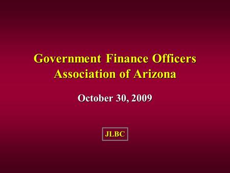 October 30, 2009 JLBC Government Finance Officers Association of Arizona.