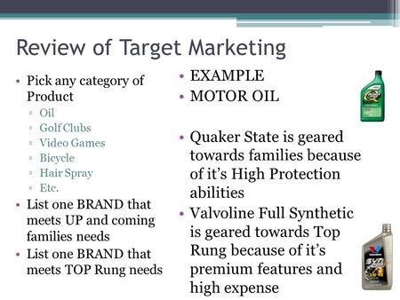 Review of Target Marketing Pick any category of Product ▫Oil ▫Golf Clubs ▫Video Games ▫Bicycle ▫Hair Spray ▫Etc. List one BRAND that meets UP and coming.