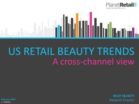 1 A Service US RETAIL BEAUTY TRENDS A cross-channel view February 2013 KELLY TACKETT Research Director.