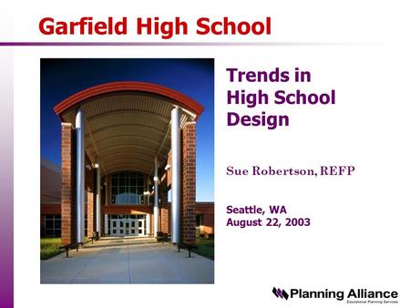 Garfield High School Trends in High School Design Sue Robertson, REFP Seattle, WA August 22, 2003.