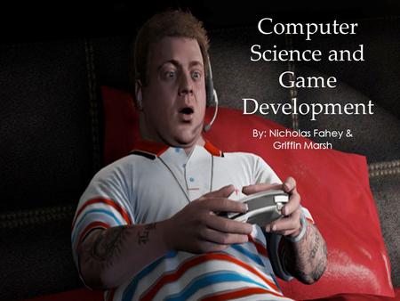 Computer Science and Game Development By: Nicholas Fahey & Griffin Marsh.