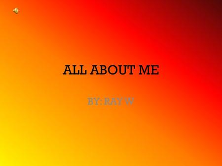 ALL ABOUT ME BY: RAY W I LIKE SPORTS I LIKE TECHNOLOGY.