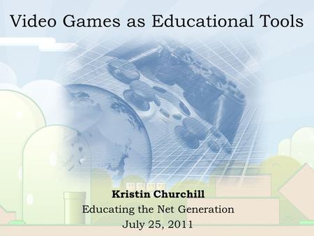 Video Games as Educational Tools Kristin Churchill Educating the Net Generation July 25, 2011.