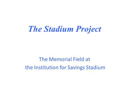 The Stadium Project The Memorial Field at the Institution for Savings Stadium.