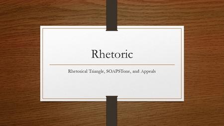 Rhetorical Triangle, SOAPSTone, and Appeals