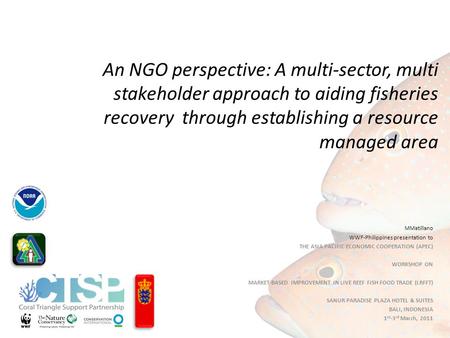 An NGO perspective: A multi-sector, multi stakeholder approach to aiding fisheries recovery through establishing a resource managed area MMatillano WWF-Philippines.