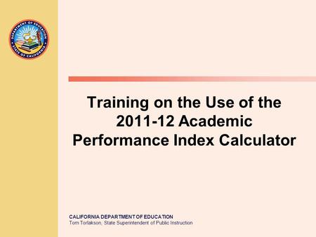 CALIFORNIA DEPARTMENT OF EDUCATION Tom Torlakson, State Superintendent of Public Instruction Training on the Use of the 2011-12 Academic Performance Index.