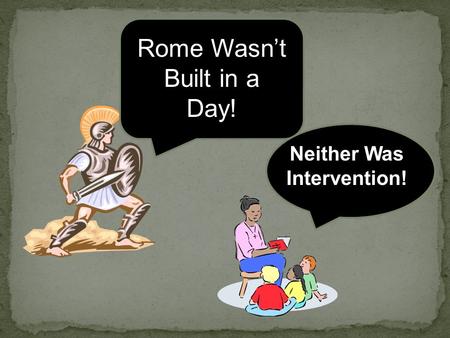 Neither Was Intervention! Rome Wasn’t Built in a Day!