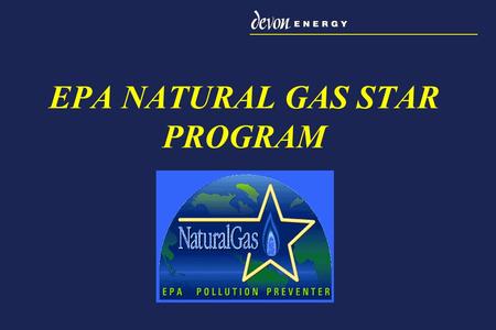 EPA NATURAL GAS STAR PROGRAM. EPA Welcomes a new Natural Gas STAR Partner Devon Energy becomes an official partner in the EPA Natural Gas STAR Program.