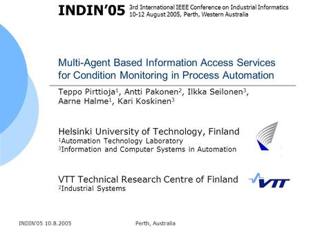 INDIN'05 10.8.2005Perth, Australia Multi-Agent Based Information Access Services for Condition Monitoring in Process Automation Teppo Pirttioja 1, Antti.