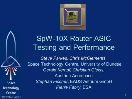 SpW-10X Router ASIC Testing and Performance Steve Parkes, Chris McClements, Space Technology Centre, University of Dundee Gerald Kempf, Christian Gleiss,