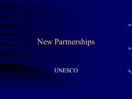 New Partnerships UNESCO. What Are New Partnerships? In the past, relationships predicated solely upon funding were enough but in today’s economic environment,