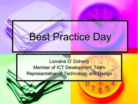 Best Practice Day Lorraine O’ Doherty Member of ICT Development Team Representative of Technology and Design.