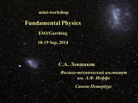 Mini-workshop Fundamental Physics ESO/Garching 18-19 Sep, 2014 С.А. Левшаков Физико-технический институт им. А.Ф. Иоффе Санкт-Петербург.