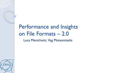 Performance and Insights on File Formats – 2.0 Luca Menichetti, Vag Motesnitsalis.