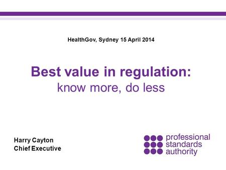 Harry Cayton Chief Executive Best value in regulation: know more, do less HealthGov, Sydney 15 April 2014.