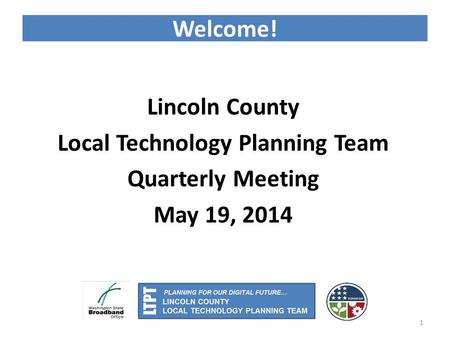 Welcome! Lincoln County Local Technology Planning Team Quarterly Meeting May 19, 2014 1.