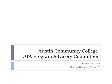 Austin Community College OTA Program Advisory Committee October 26, 2010 Estrella Godinez OTR, MOT.