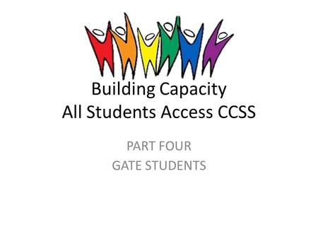 Building Capacity All Students Access CCSS PART FOUR GATE STUDENTS.