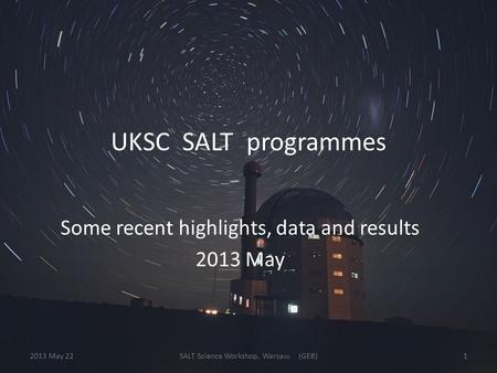 UKSC SALT programmes Some recent highlights, data and results 2013 May 2013 May 22SALT Science Workshop, Warsaw. (GEB)1.