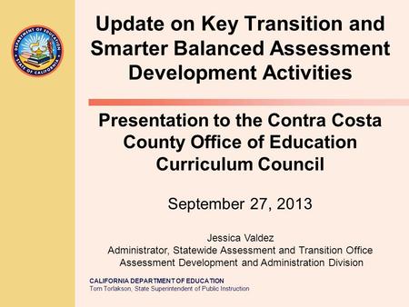 CALIFORNIA DEPARTMENT OF EDUCATION Tom Torlakson, State Superintendent of Public Instruction Update on Key Transition and Smarter Balanced Assessment Development.