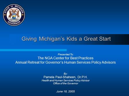 Giving Michigan’s Kids a Great Start Presented To: The NGA Center for Best Practices Annual Retreat for Governor’s Human Services Policy Advisors By: Pamela.