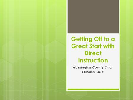 Getting Off to a Great Start with Direct Instruction Washington County Union October 2013.