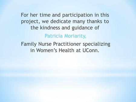 For her time and participation in this project, we dedicate many thanks to the kindness and guidance of Patricia Moriarity, Family Nurse Practitioner specializing.