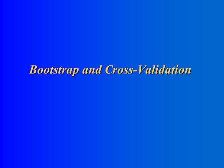 Bootstrap and Cross-Validation Bootstrap and Cross-Validation.