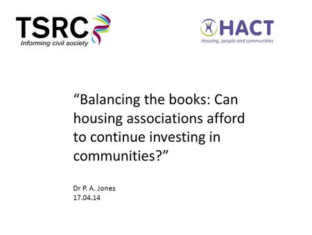 “Balancing the books: Can housing associations afford to continue investing in communities?” Dr P. A. Jones 17.04.14.