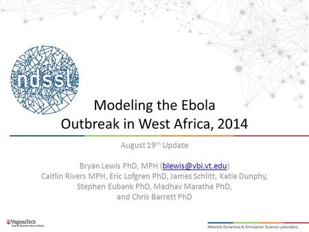 Modeling the Ebola Outbreak in West Africa, 2014 August 19 th Update Bryan Lewis PhD, MPH Caitlin Rivers MPH, Eric.