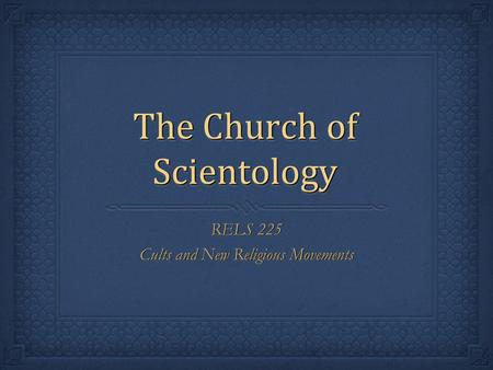 The Church of Scientology RELS 225 Cults and New Religious Movements RELS 225 Cults and New Religious Movements.