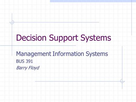 Decision Support Systems Management Information Systems BUS 391 Barry Floyd.