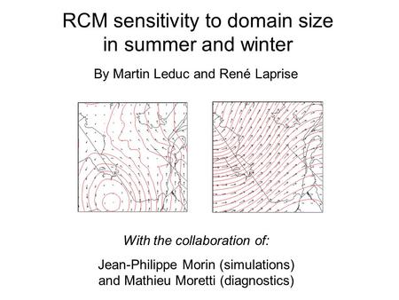 RCM sensitivity to domain size in summer and winter With the collaboration of: Jean-Philippe Morin (simulations) and Mathieu Moretti (diagnostics) By Martin.