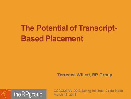 Terrence Willett, RP Group The Potential of Transcript- Based Placement CCCCSSAA 2013 Spring Institute, Costa Mesa March 13, 2013.