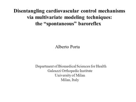 Disentangling cardiovascular control mechanisms via multivariate modeling techniques: the “spontaneous” baroreflex Alberto Porta Department of Biomedical.