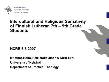 Intercultural and Religious Sensitivity of Finnish Lutheran 7th – 9th Grade Students NCRE 6.6.2007 Kristiina Holm, Petri Nokelainen & Kirsi Tirri University.