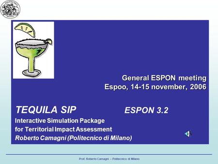 Prof. Roberto Camagni – Politecnico di Milano General ESPON meeting Espoo, 14-15 november, 2006 TEQUILA SIP ESPON 3.2 Interactive Simulation Package for.