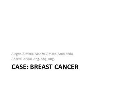 CASE: BREAST CANCER Alegre. Almora. Alonzo. Amaro. Amolenda. Anacta. Andal. Ang. Ang. Ang.