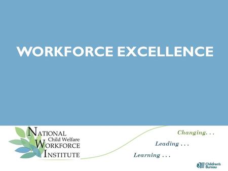 Changing... Leading... Learning... WORKFORCE EXCELLENCE 1.