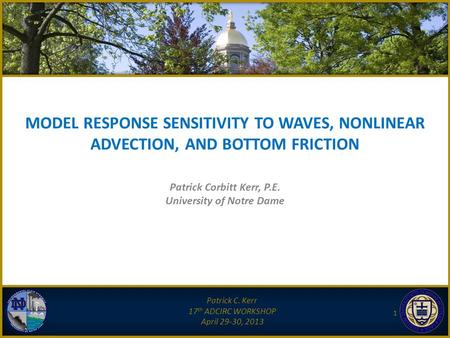 MODEL RESPONSE SENSITIVITY TO WAVES, NONLINEAR ADVECTION, AND BOTTOM FRICTION Patrick C. Kerr 17 th ADCIRC WORKSHOP April 29-30, 2013 1 Patrick Corbitt.