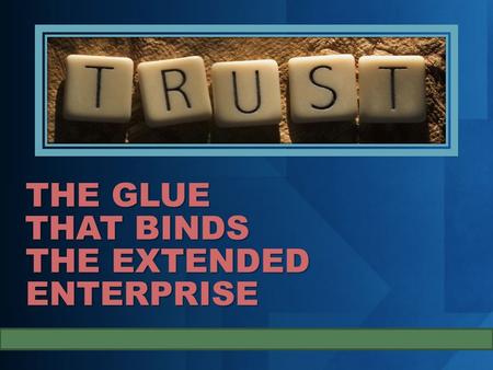 THE GLUE THAT BINDS THE EXTENDED ENTERPRISE. The two challenges and why is it important. Trust is essential. The role of contract and trust Decomposing.