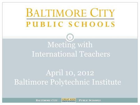 B ALTIMORE C ITY P UBLIC S CHOOLS Meeting with International Teachers April 10, 2012 Baltimore Polytechnic Institute 1.