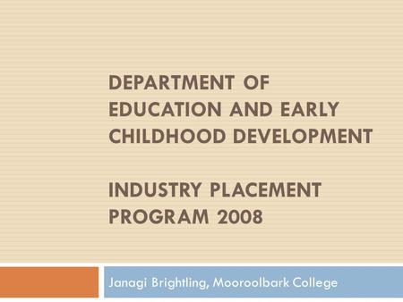 DEPARTMENT OF EDUCATION AND EARLY CHILDHOOD DEVELOPMENT INDUSTRY PLACEMENT PROGRAM 2008 Janagi Brightling, Mooroolbark College.