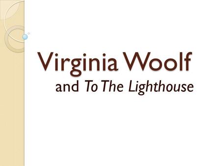 Virginia Woolf and To The Lighthouse. What do you think of when you hear the words “Victorian” and “modern”?