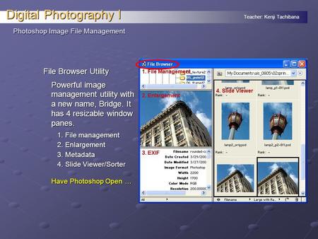 Teacher: Kenji Tachibana Digital Photography I Photoshop Image File Management File Browser Utility Powerful image management utility with a new name,