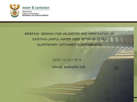 PRESENTATION TITLE Presented by: Name Surname Directorate Date DATE: 15 JULY 2015 VENUE: EMANZINI G18 BRIEFING SESSION FOR VALIDATION AND VERIFICATION.